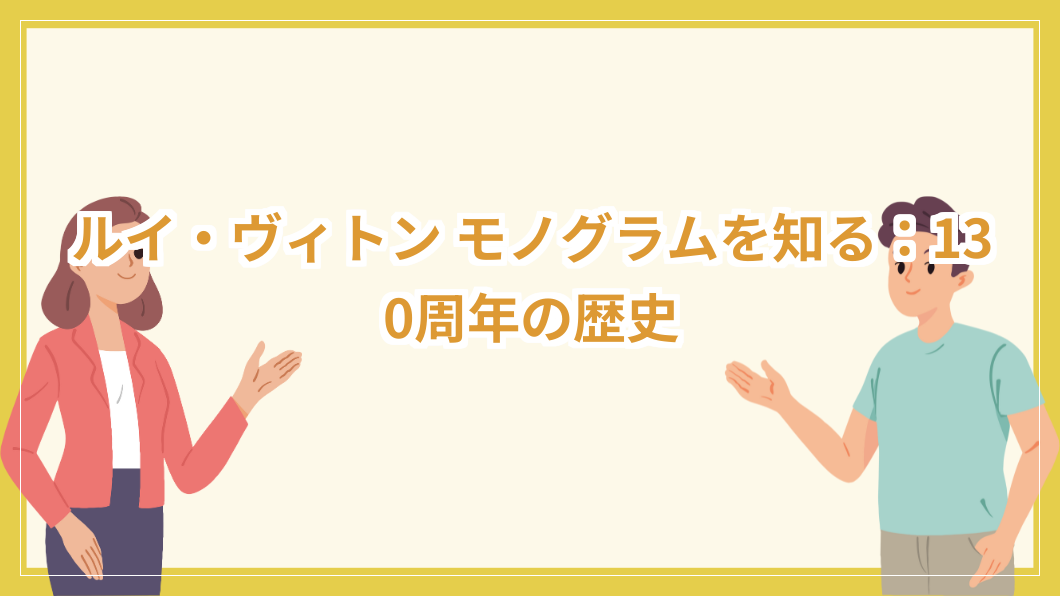 ルイ・ヴィトン モノグラムを知る：130周年の歴史 ファッション アイコン