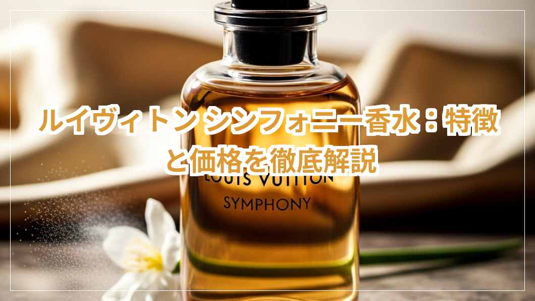 ルイヴィトン シンフォニー香水：特徴と価格を徹底解説 Symphony Louis Vuitton